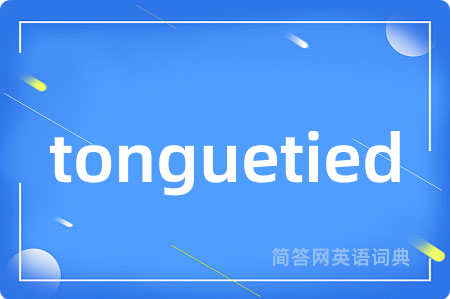 tonguetied是什么意思,tonguetied的中文翻译 tonguetied