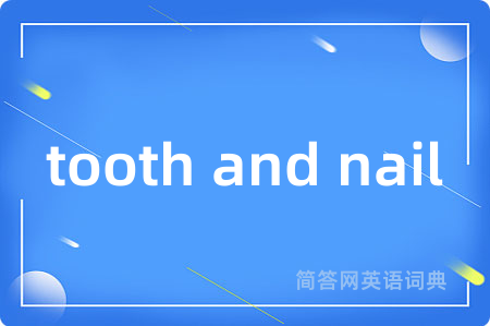 tooth and nail是什么意思,tooth and nail的中文翻译 tooth and nail