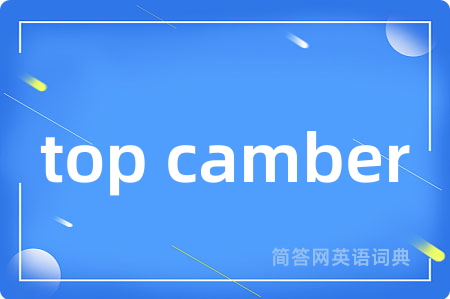 top camber是什么意思,top camber的中文翻译 top camber