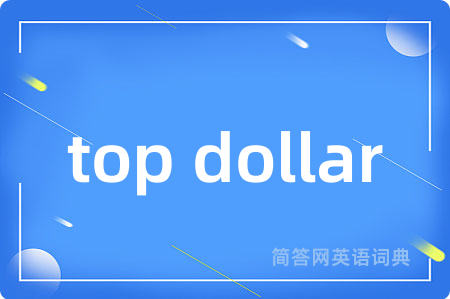 top dollar是什么意思,top dollar的中文翻译 top dollar