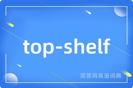 top-shelf是什么意思,top-shelf的中文翻译 top-shelf