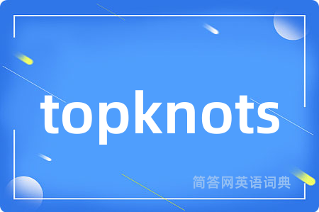 topknots是什么意思,topknots的中文翻译 topknots