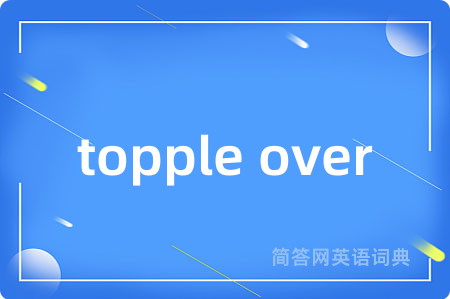 topple over是什么意思,topple over的中文翻译 topple over