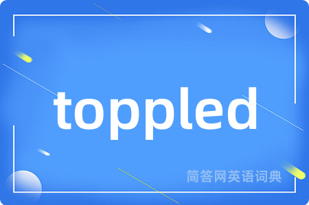 toppled是什么意思,toppled的中文翻译 toppled
