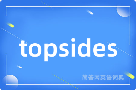 topsides是什么意思,topsides的中文翻译 topsides