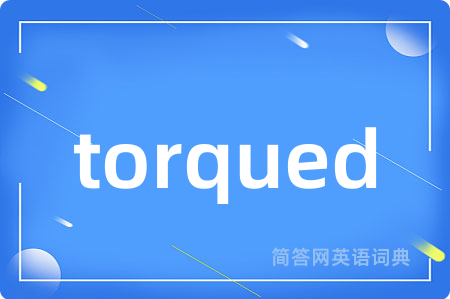 torqued是什么意思,torqued的中文翻译 torqued