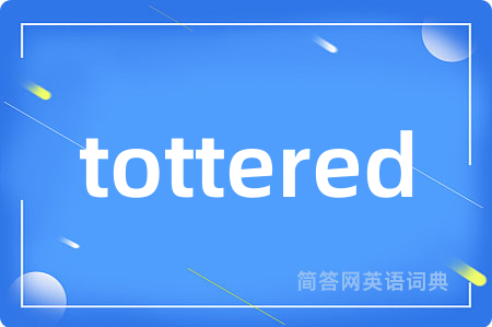 tottered是什么意思,tottered的中文翻译 tottered