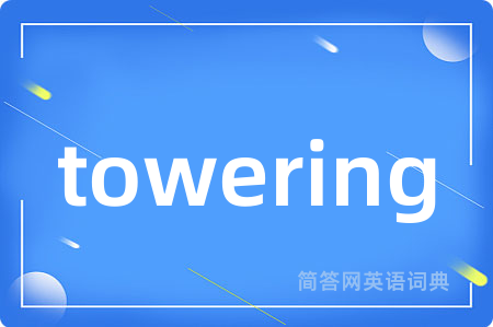 towering是什么意思,towering的中文翻译 towering