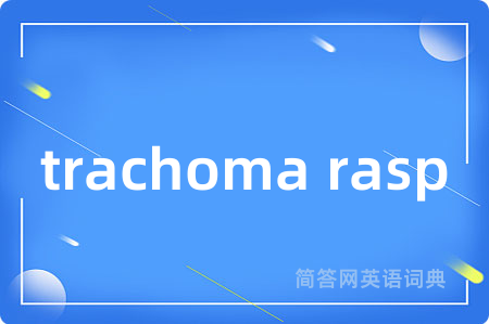 trachoma rasp是什么意思,trachoma rasp的中文翻译 trachoma rasp
