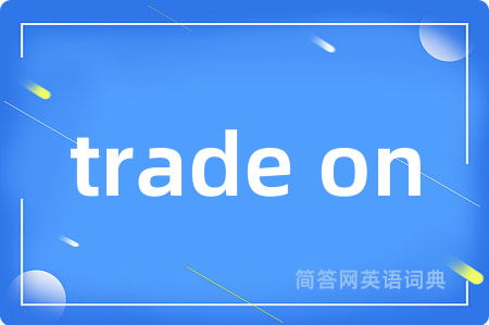 trade on是什么意思,trade on的中文翻译 trade on