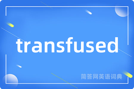 transfused是什么意思,transfused的中文翻译 transfused