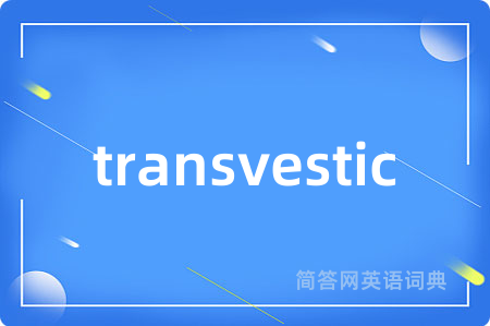 transvestic是什么意思,transvestic的中文翻译 transvestic