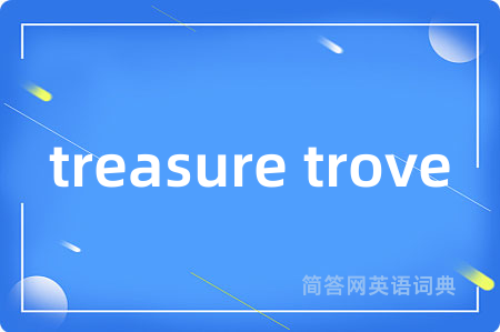 treasure trove是什么意思,treasure trove的中文翻译 treasure trove