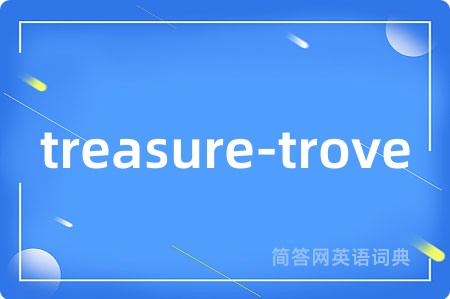 treasure-trove是什么意思,treasure-trove的中文翻译 treasure-trove