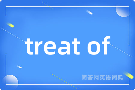 treat of是什么意思,treat of的中文翻译 treat of