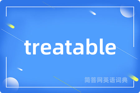 treatable是什么意思,treatable的中文翻译 treatable