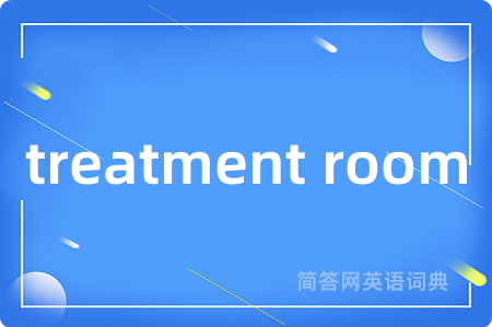 treatment room是什么意思,treatment room的中文翻译 treatment room
