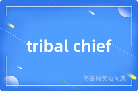 tribal chief是什么意思,tribal chief的中文翻译 tribal chief
