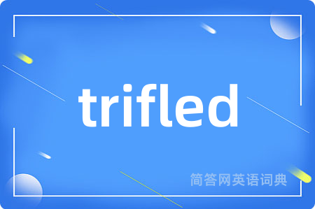 trifled是什么意思,trifled的中文翻译 trifled