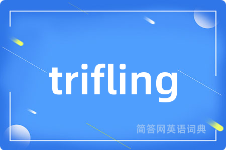 trifling是什么意思,trifling的中文翻译 trifling