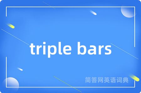 triple bars是什么意思,triple bars的中文翻译 triple bars