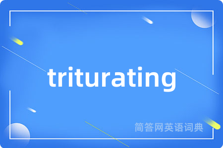 triturating是什么意思,triturating的中文翻译 triturating