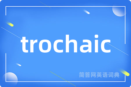 trochaic是什么意思,trochaic的中文翻译 trochaic