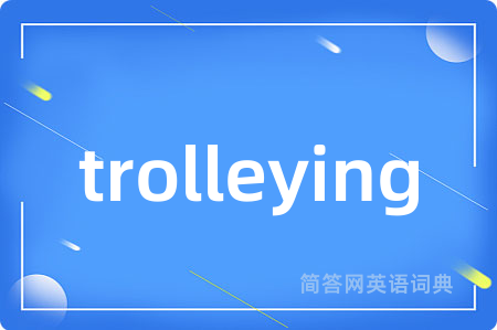 trolleying是什么意思,trolleying的中文翻译 trolleying