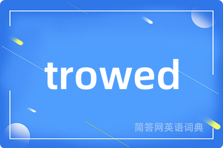 trowed是什么意思,trowed的中文翻译 trowed
