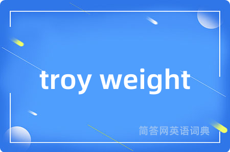 troy weight是什么意思,troy weight的中文翻译 troy weight