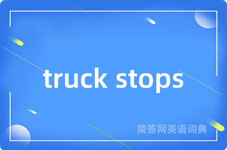 truck stops是什么意思,truck stops的中文翻译 truck stops
