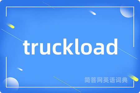 truckload是什么意思,truckload的中文翻译 truckload