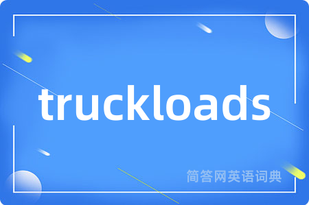 truckloads是什么意思,truckloads的中文翻译 truckloads