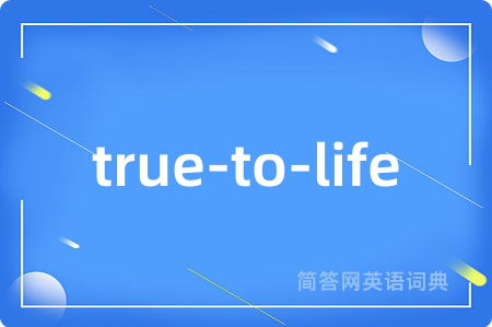 true-to-life是什么意思,true-to-life的中文翻译 true-to-life