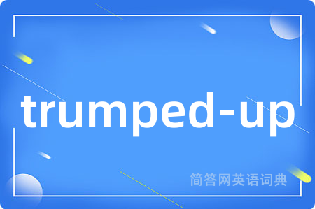 trumped-up是什么意思,trumped-up的中文翻译 trumped-up
