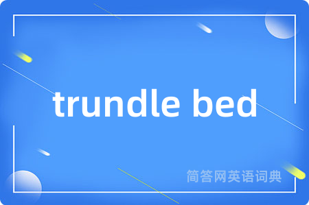 trundle bed是什么意思,trundle bed的中文翻译 trundle bed