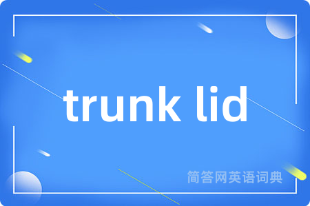 trunk lid是什么意思,trunk lid的中文翻译 trunk lid