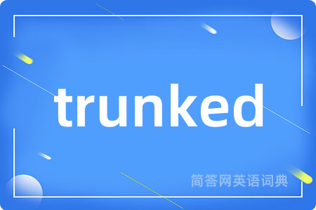 trunked是什么意思,trunked的中文翻译 trunked