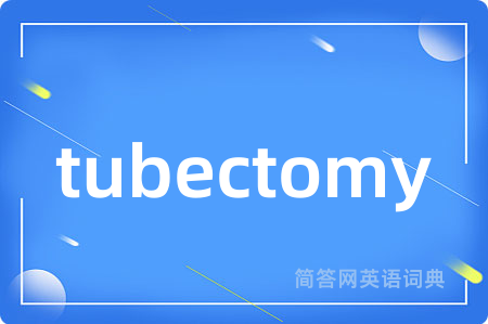 tubectomy是什么意思,tubectomy的中文翻译 tubectomy