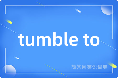 tumble to是什么意思,tumble to的中文翻译 tumble to