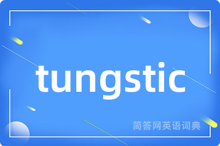 tungstic是什么意思,tungstic的中文翻译 tungstic