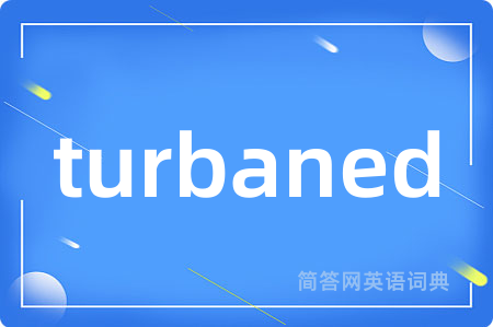 turbaned是什么意思,turbaned的中文翻译 turbaned