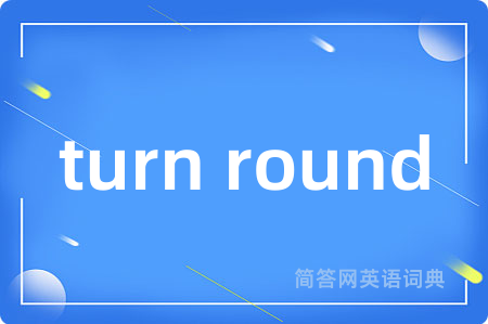 turn round是什么意思,turn round的中文翻译 turn round