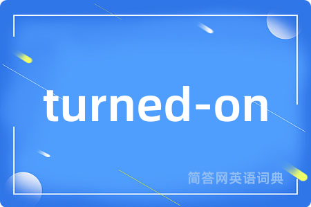 turned-on是什么意思,turned-on的中文翻译 turned-on