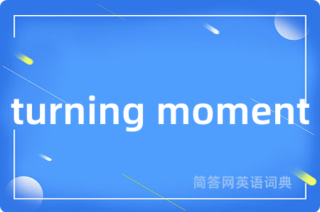 turning moment是什么意思,turning moment的中文翻译 turning moment