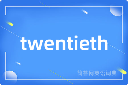 twentieth是什么意思,twentieth的中文翻译 twentieth