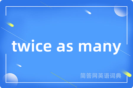 twice as many是什么意思,twice as many的中文翻译 twice as many