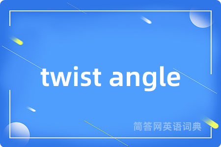 twist angle是什么意思,twist angle的中文翻译 twist angle