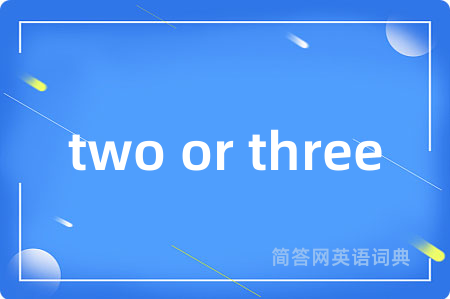 two or three是什么意思,two or three的中文翻译 two or three