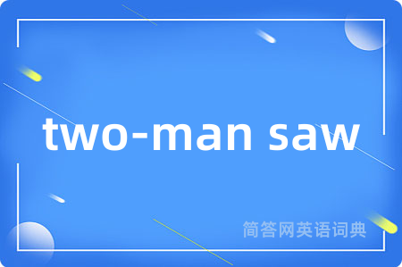 two-man saw是什么意思,two-man saw的中文翻译 two-man saw